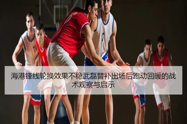 海港锋线轮换效果不稳武磊替补出场后跑动回暖的战术观察与启示